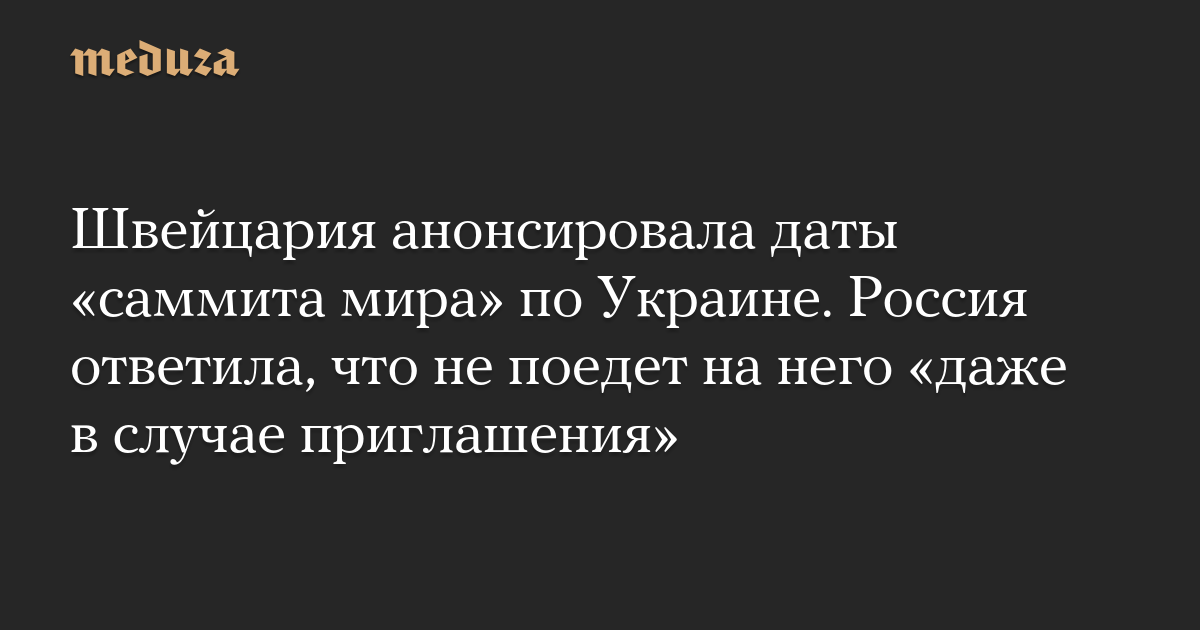 Швейцария анонсировала даты «саммита мира» по Украине. Россия ответила, что не поедет на него «даже в случае приглашения»